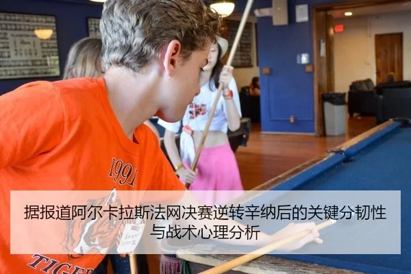 据报道阿尔卡拉斯法网决赛逆转辛纳后的关键分韧性与战术心理分析
